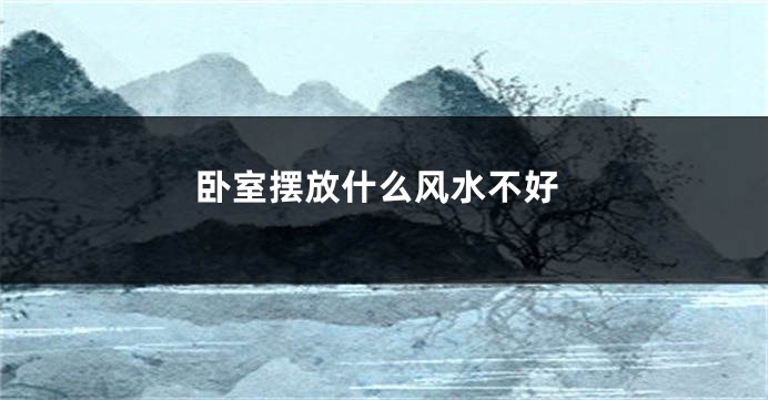 卧室摆放什么风水不好