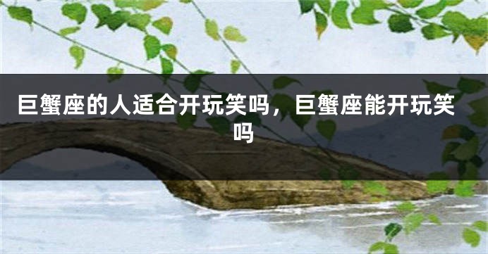 巨蟹座的人适合开玩笑吗，巨蟹座能开玩笑吗