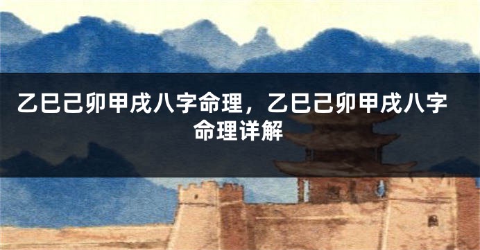 乙巳己卯甲戌八字命理，乙巳己卯甲戌八字命理详解