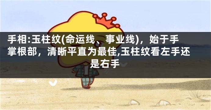 手相:玉柱纹(命运线、事业线)，始于手掌根部，清晰平直为最佳,玉柱纹看左手还是右手