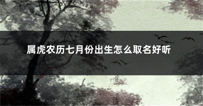属虎农历七月份出生怎么取名好听