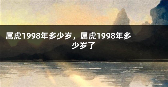属虎1998年多少岁，属虎1998年多少岁了
