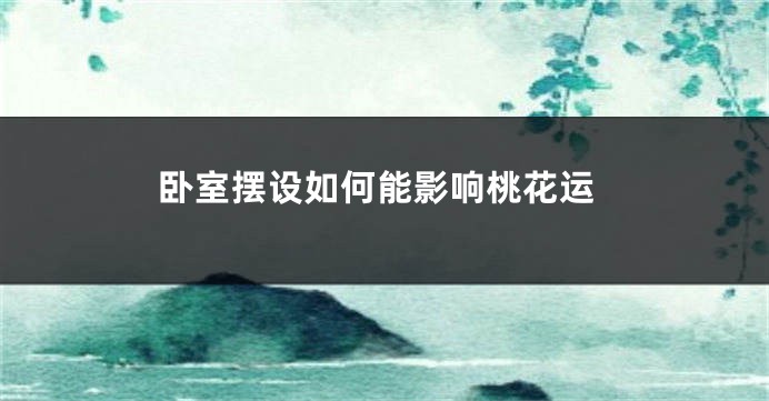 卧室摆设如何能影响桃花运