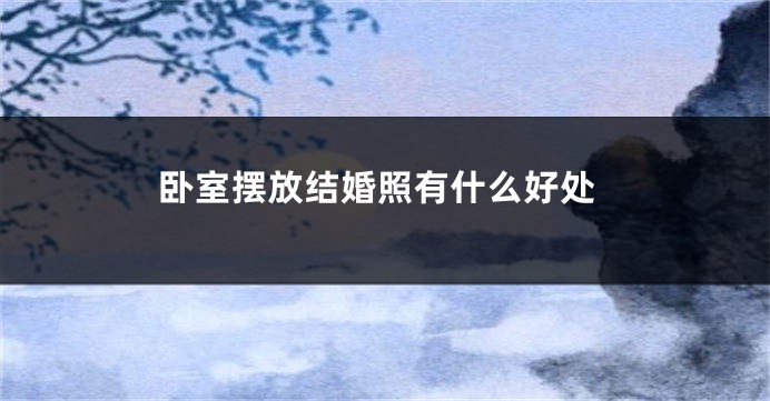 卧室摆放结婚照有什么好处