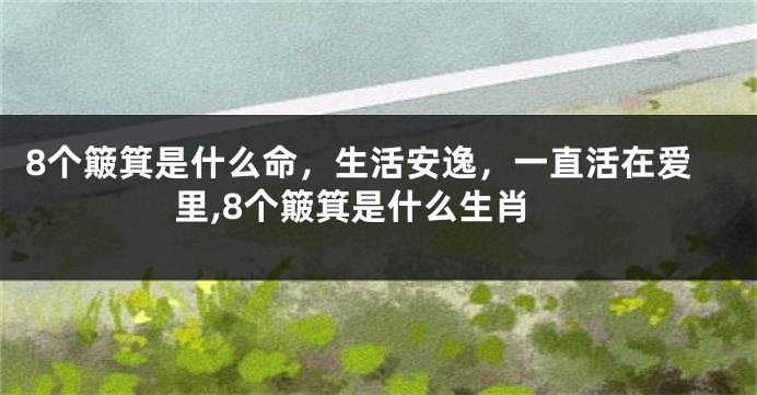8个簸箕是什么命，生活安逸，一直活在爱里,8个簸箕是什么生肖