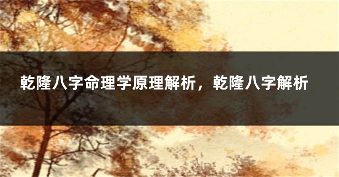 乾隆八字命理学原理解析，乾隆八字解析
