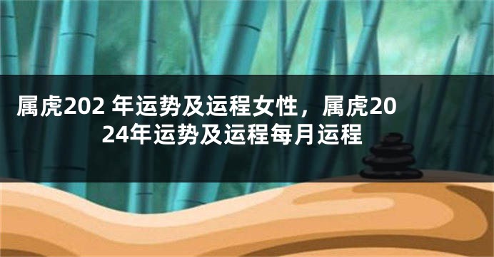 属虎202 年运势及运程女性，属虎2024年运势及运程每月运程