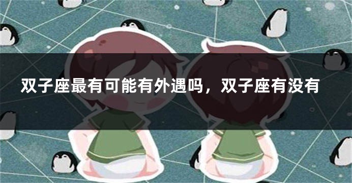 双子座最有可能有外遇吗，双子座有没有