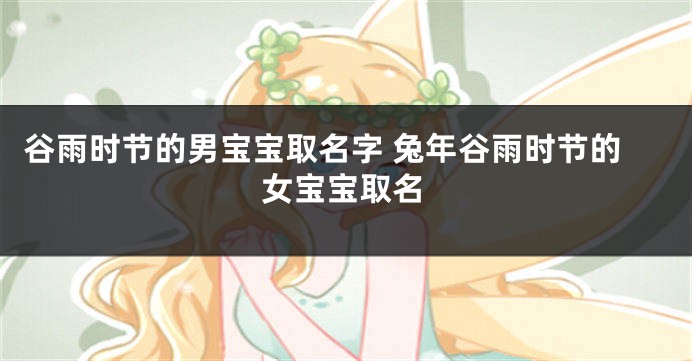 谷雨时节的男宝宝取名字 兔年谷雨时节的女宝宝取名