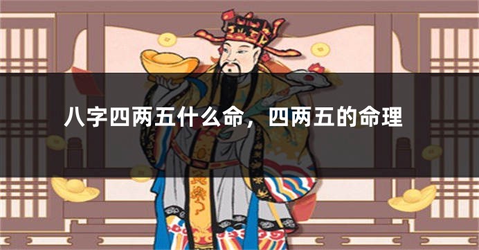 八字四两五什么命，四两五的命理