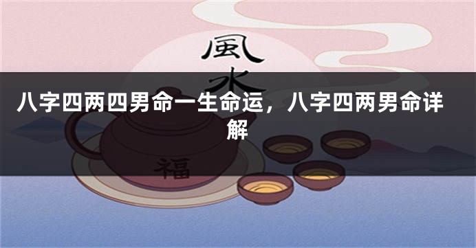 八字四两四男命一生命运，八字四两男命详解