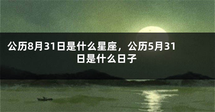 公历8月31日是什么星座，公历5月31日是什么日子