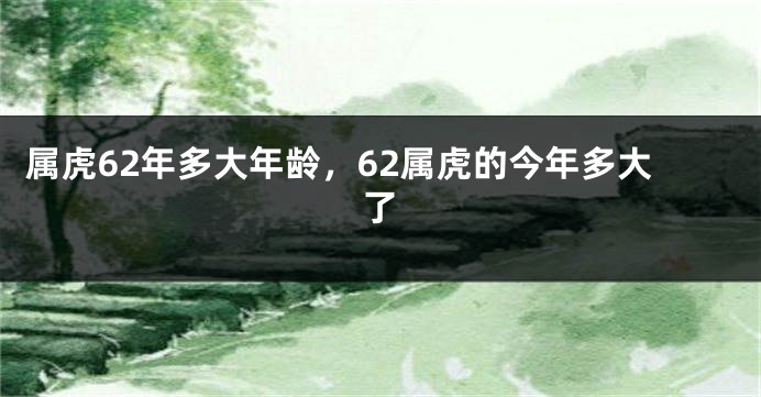属虎62年多大年龄，62属虎的今年多大了