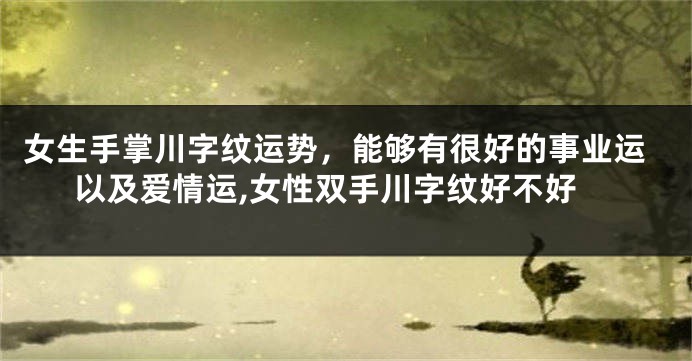 女生手掌川字纹运势，能够有很好的事业运以及爱情运,女性双手川字纹好不好