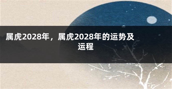 属虎2028年，属虎2028年的运势及运程