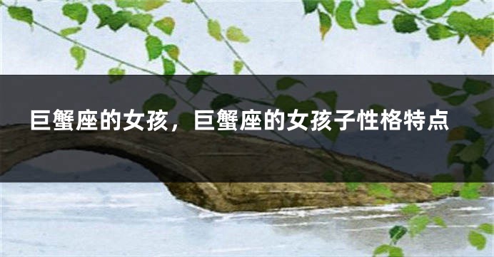 巨蟹座的女孩，巨蟹座的女孩子性格特点