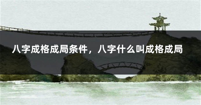 八字成格成局条件，八字什么叫成格成局