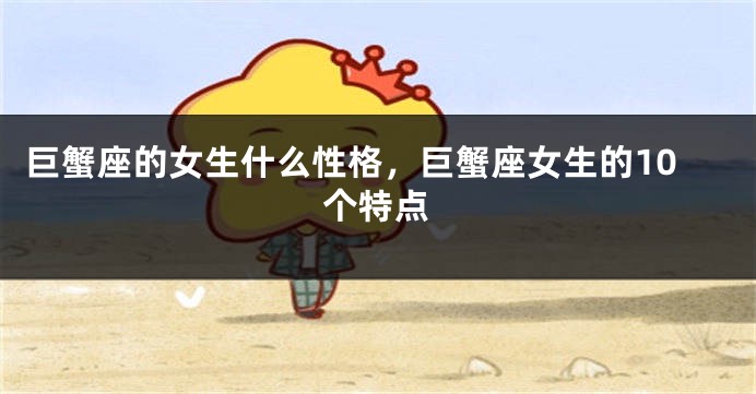 巨蟹座的女生什么性格，巨蟹座女生的10个特点