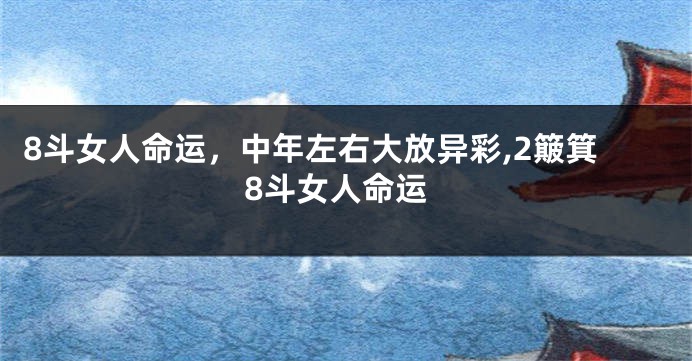 8斗女人命运，中年左右大放异彩,2簸箕8斗女人命运