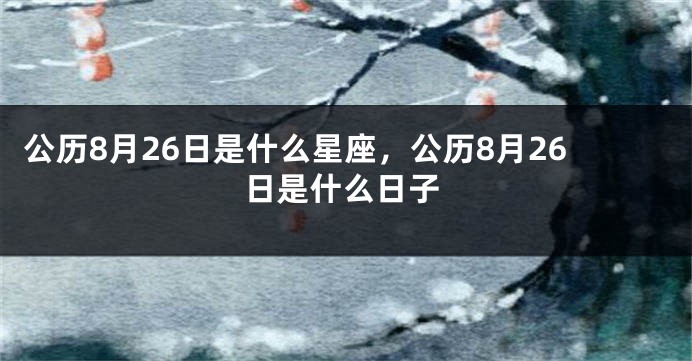 公历8月26日是什么星座，公历8月26日是什么日子