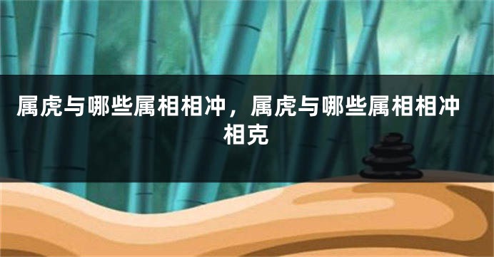 属虎与哪些属相相冲，属虎与哪些属相相冲相克