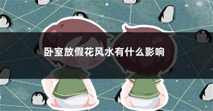卧室放假花风水有什么影响