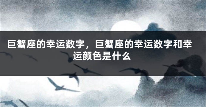巨蟹座的幸运数字，巨蟹座的幸运数字和幸运颜色是什么