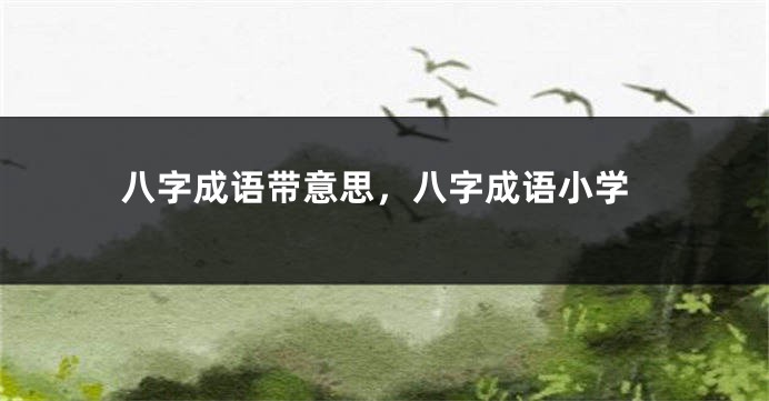 八字成语带意思，八字成语小学