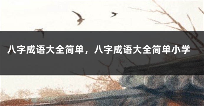 八字成语大全简单，八字成语大全简单小学