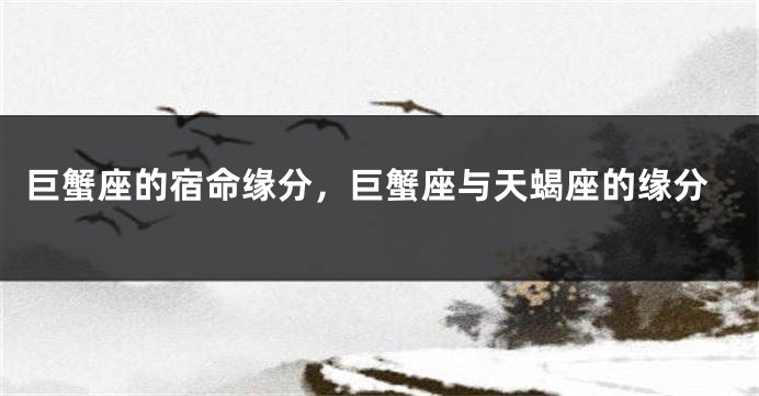 巨蟹座的宿命缘分，巨蟹座与天蝎座的缘分