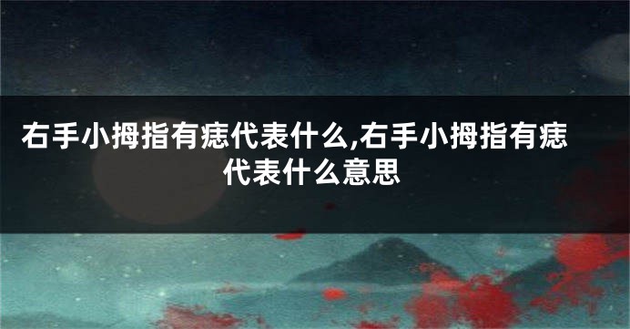 右手小拇指有痣代表什么,右手小拇指有痣代表什么意思
