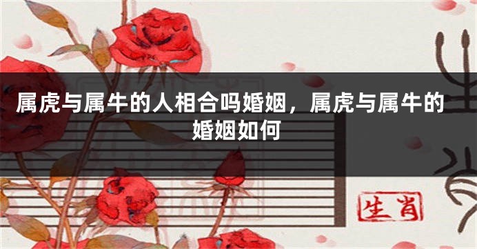 属虎与属牛的人相合吗婚姻，属虎与属牛的婚姻如何