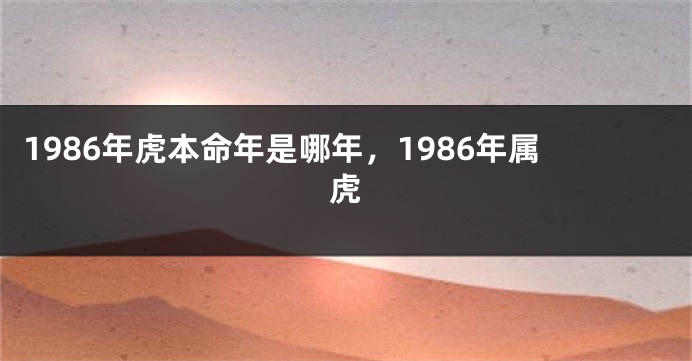 1986年虎本命年是哪年，1986年属虎