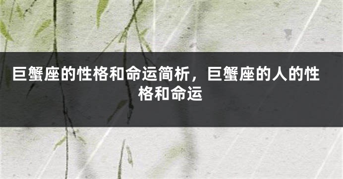 巨蟹座的性格和命运简析，巨蟹座的人的性格和命运