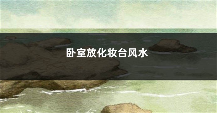 卧室放化妆台风水