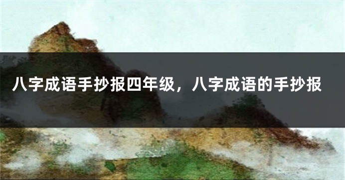 八字成语手抄报四年级，八字成语的手抄报