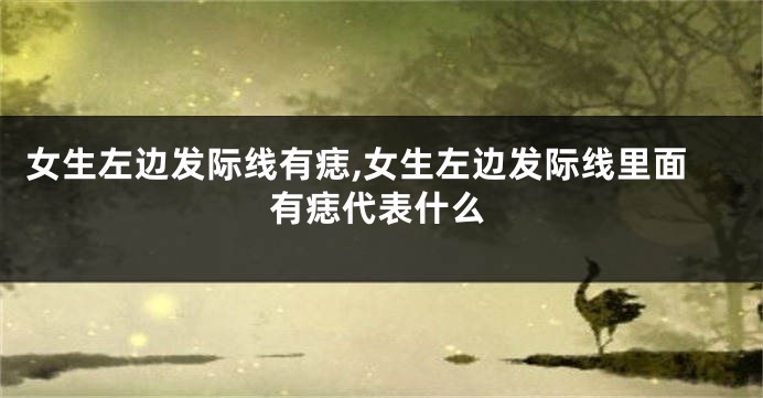 女生左边发际线有痣,女生左边发际线里面有痣代表什么