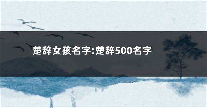 楚辞女孩名字:楚辞500名字