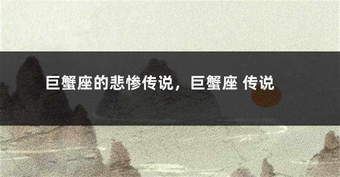 巨蟹座的悲惨传说，巨蟹座 传说