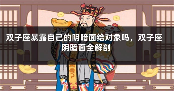 双子座暴露自己的阴暗面给对象吗，双子座阴暗面全解剖