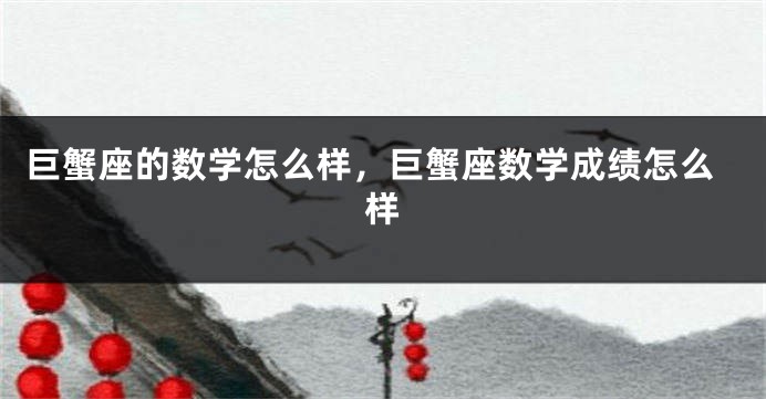 巨蟹座的数学怎么样，巨蟹座数学成绩怎么样