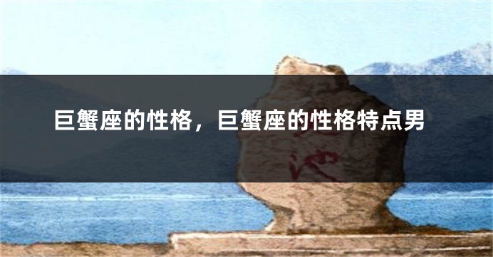 巨蟹座的性格，巨蟹座的性格特点男