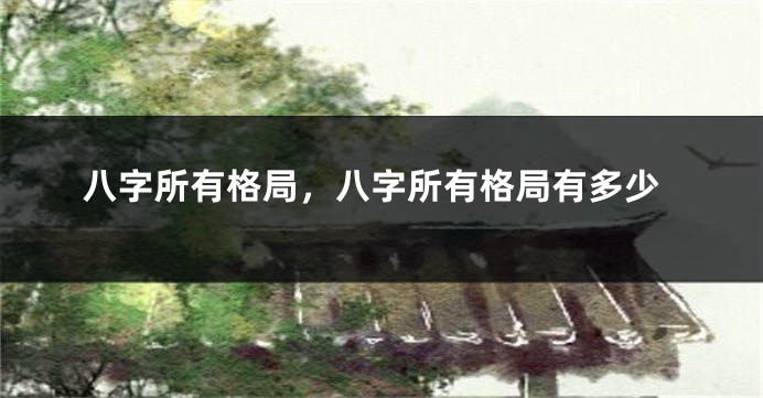 八字所有格局，八字所有格局有多少