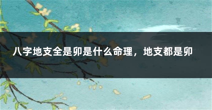 八字地支全是卯是什么命理，地支都是卯