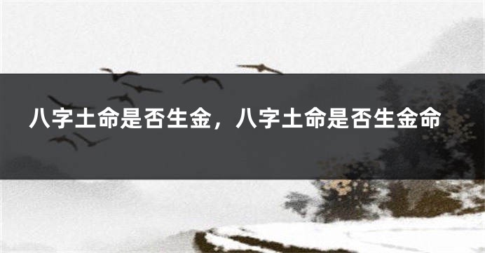 八字土命是否生金，八字土命是否生金命