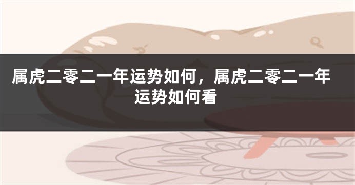 属虎二零二一年运势如何，属虎二零二一年运势如何看