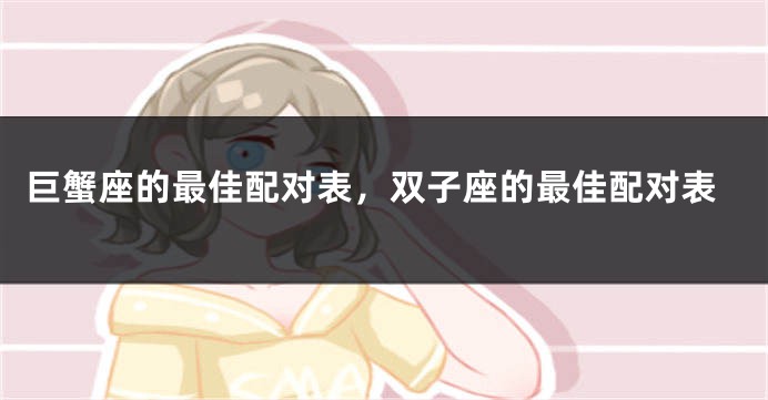 巨蟹座的最佳配对表，双子座的最佳配对表