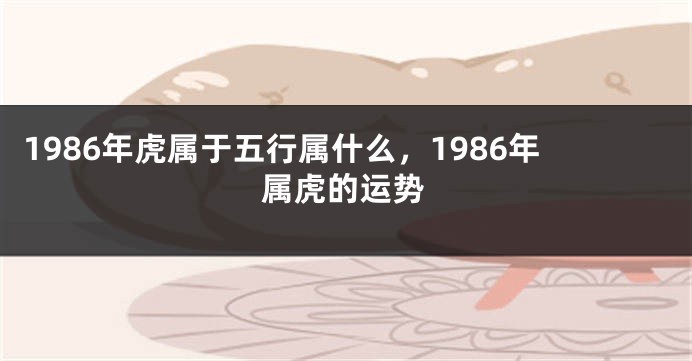 1986年虎属于五行属什么，1986年属虎的运势