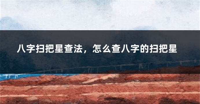 八字扫把星查法，怎么查八字的扫把星