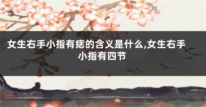 女生右手小指有痣的含义是什么,女生右手小指有四节